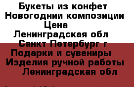 Букеты из конфет- Новогоднии композиции. › Цена ­ 500 - Ленинградская обл., Санкт-Петербург г. Подарки и сувениры » Изделия ручной работы   . Ленинградская обл.